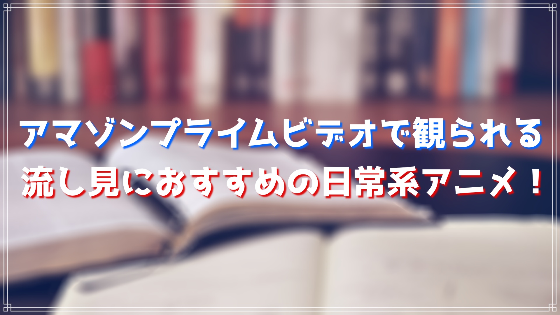 アマゾンプライムビデオで観られる流し見におすすめの日常系アニメ29選